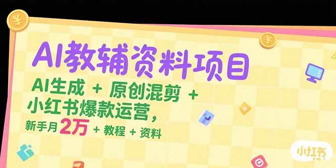 （15343期）AI教辅资料项目，AI生成+原创混剪+小红书爆款运营，新手月入2万+教程+资料-领学通