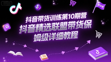抖音带货训练第10期营，抖音精选联盟带货保姆级详细教程-领学通