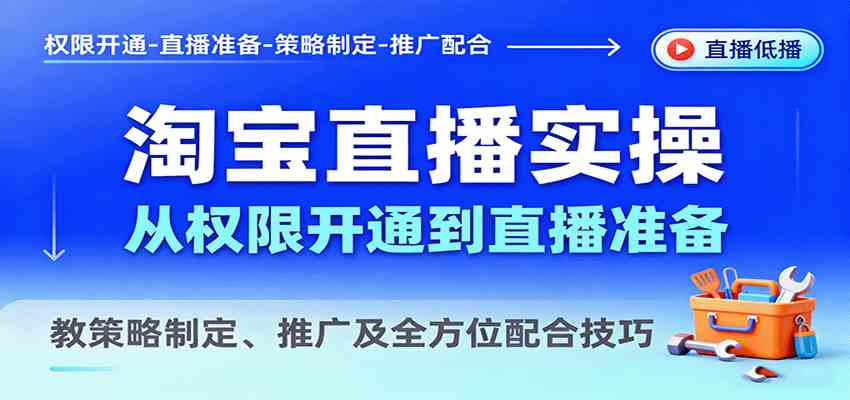 淘宝直播实操，从权限开通到直播准备，教策略制定、推广及全方位配合技巧-领学通