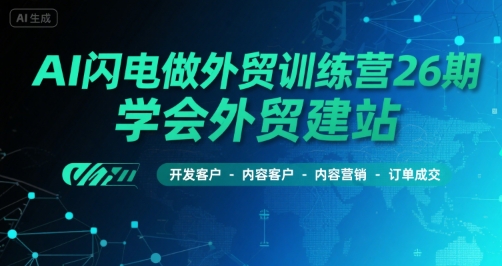 AI闪电做外贸训练营26期，学会外贸建站-开发客户-内容营销-订单成交-领学通