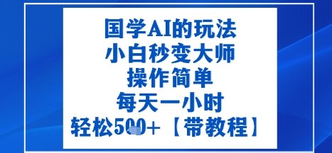 国学AI的玩法，小白秒变大师，操作简单，每天一小时，轻松5张+【附带教程】-领学通