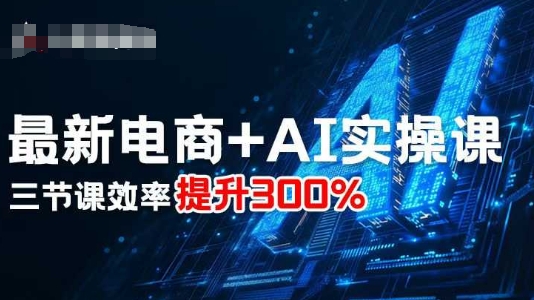 最新电商+AI实操课，三节课效率提升300%-领学通