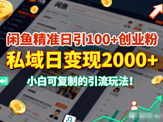 闲鱼精准日引100+创业粉,私域日变现多张,小白可复制的引流玩法-领学通