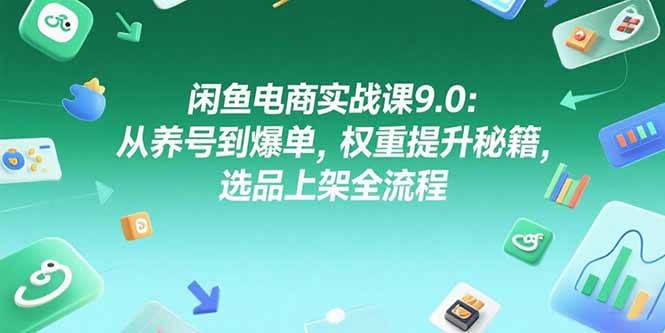 （15325期）闲鱼电商实战课9.0：从养号到爆单，权重提升秘籍，选品上架全流程-领学通