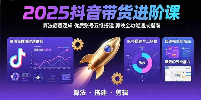 （15571期）2025抖音带货进阶课：算法底层逻辑,优质账号五维搭建,剪映全功能速成指南-领学通