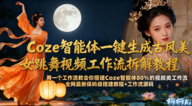 Coze智能体一键生成古风美女跳舞视频工作流拆解教程,全网最新保姆级搭建教程+工作流源码-领学通