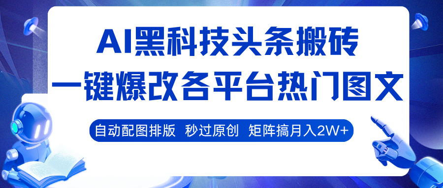 AI黑科技头条搬砖,一键爆改各平台热门图文 自动配图排版,秒过原创!矩阵搞月入2W+-领学通
