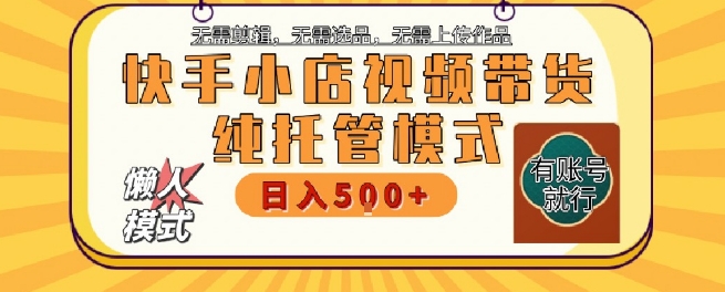 快手小店托管代运营，无需剪辑，无需选品，无需上传作品，全程无需操作，轻松月入5k+【揭秘】-领学通