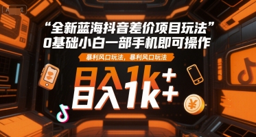 全新蓝海抖音差价项目玩法，0基础小白一部手机即可操作，暴利风口玩法，日入1k+【揭秘】-领学通