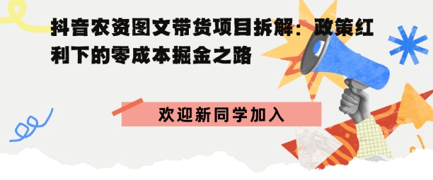 抖音农资图文带货项目拆解，政策红利下的零成本掘金之路-领学通