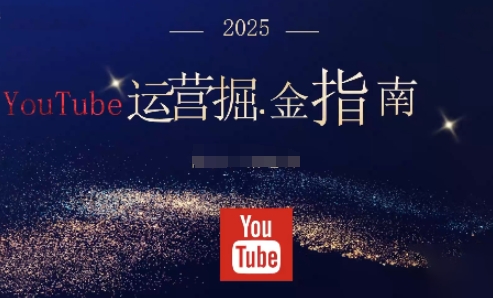 2025油管YouTuBe运营掘金指南,全方位帮你从零搭建油管运营体系-领学通