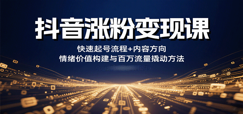抖音涨粉变现课，快速起号流程+内容方向+情绪价值构建与百万流量撬动方法-领学通