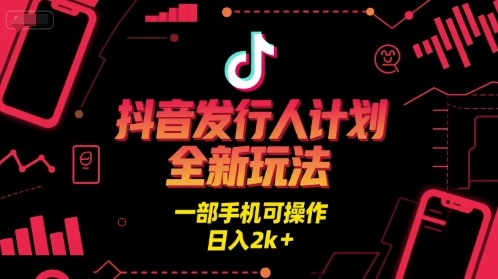 抖音发行人计划全新玩法，一部手机可操作，日入2k+【揭秘】-领学通