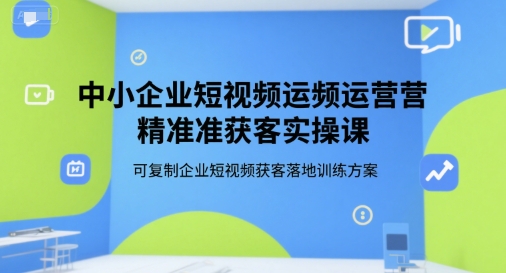 中小企业短视频运营精准获客实操课，可复制企业短视频获客落地训练方案-领学通
