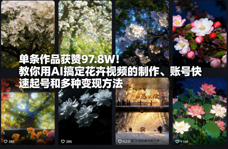 单条作品获赞97.8W！教你用AI搞定花卉视频的制作、账号快速起号和多种变现方法-领学通