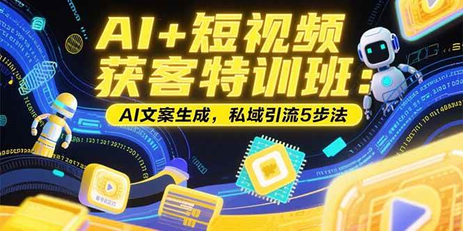 （15441期）AI+短视频获客特训班：账号定位技巧，AI文案生成，私域引流5步法-领学通