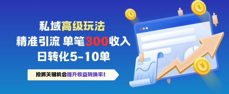 私域高级玩法,精准引流,单笔3张收益,日转化5-10单-领学通