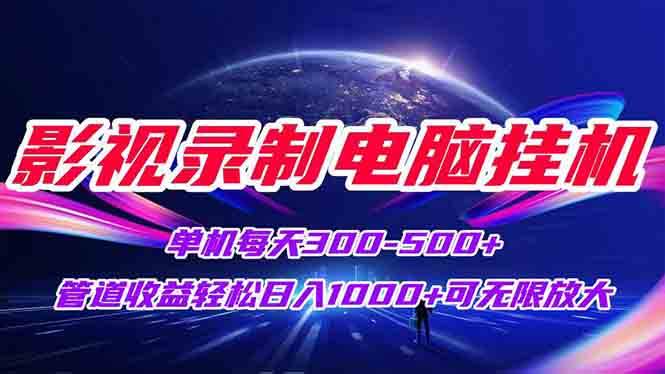 （15094期）影视录制电脑挂机单机每天300+管道收益轻松日入1000+可矩阵无限放大-领学通