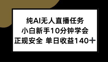 纯AI无人直播任务,小白新手10分钟学会,正规安全单日收益1张+【揭秘】-领学通