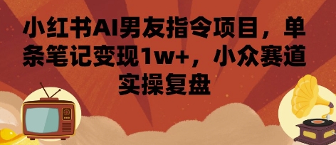 小红书AI男友指令项目，单条笔记变现1w+，小众赛道实操复盘-领学通