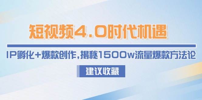 短视频4.0时代机遇：IP孵化+爆款创作，揭秘1500w流量爆款方法论-领学通