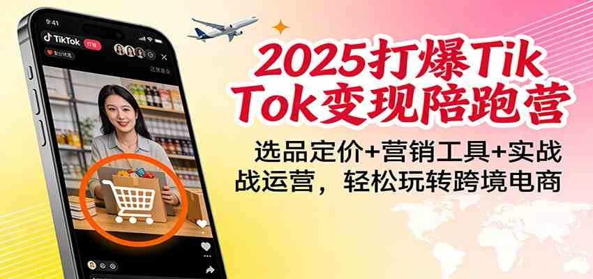 2025打爆TikTok变现陪跑营：选品定价+营销工具+实战运营，轻松玩转跨境电商-领学通