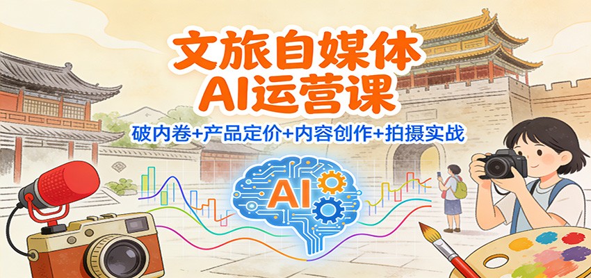 文旅自媒体AI运营课:破内卷+产品定价+内容创作+拍摄实战-领学通