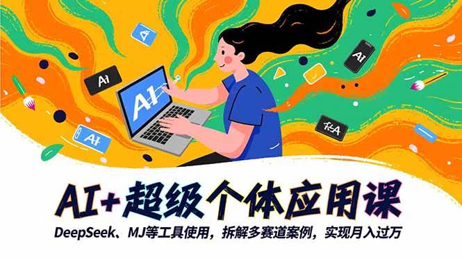 (16519期)AI+超级个体应用课,DeepSeek,MJ等工具使用,拆解多赛道案例,实现月入过万-领学通
