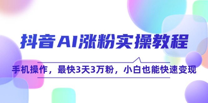 （15078期）抖音AI涨粉实操教程，手机操作，最快3天3万粉，小白也能快速变现-领学通
