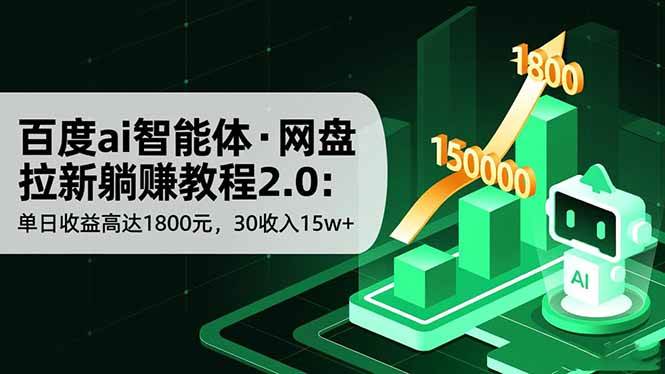 (16565期)百度ai智能体·网盘拉新躺赚教程2.0:单日收益高达1800元,30收入15w+-领学通