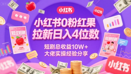 小红书0粉红果短剧拉新日入4位，数短剧总收益10W+大佬实操经验分享-领学通