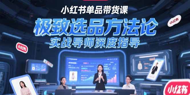 （15324期）小红书单品带货课，极致选品方法论，实战导师深度指导-领学通