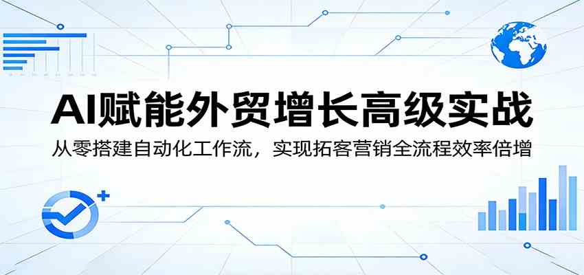 AI赋能外贸增长高级实战：从零搭建自动化工作流，实现拓客营销全流程效率倍增-领学通