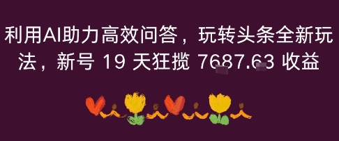 利用AI助力高效问答，玩转头条全新玩法，新号19 天狂揽 7k+收益-领学通