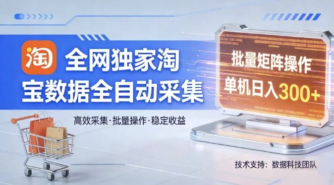 全网独家,淘宝数据全自动采集项目,批量可矩阵,单机轻松日入300【揭秘】-领学通