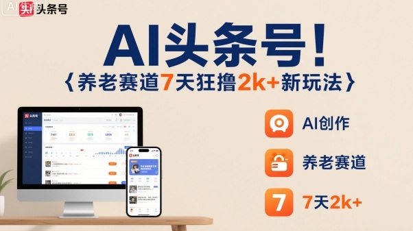AI头条号,7天狂撸2k+,做养老赛道,新风口新玩法-领学通
