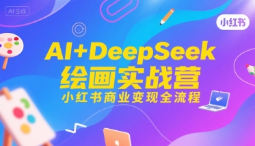 AI+DeepSeek绘画实战营，小红书商业变现全流程-领学通