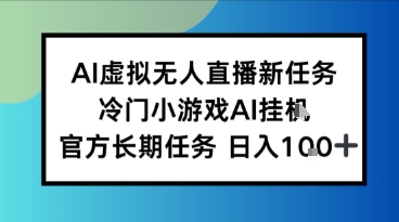 AI虚拟无人直播任务，冷门小游AI挂播，官方长期任务日入1张+-领学通