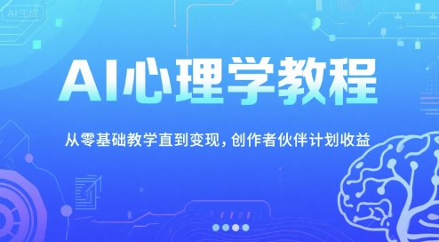 AI心理学教程，从零基础教学直到变现，创作者伙伴计划收益-领学通