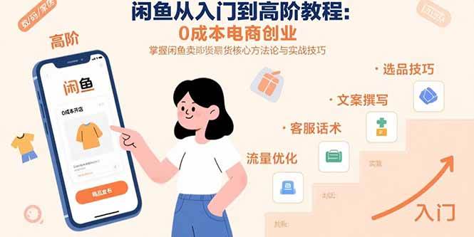 （15640期）闲鱼从入门到高阶教程：0成本电商创业，掌握闲鱼卖货核心方法论与实战技巧-领学通
