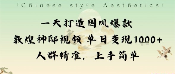 一天打造国风爆款敦煌神邸视频单日变现1k+人群精准,上手简单-领学通