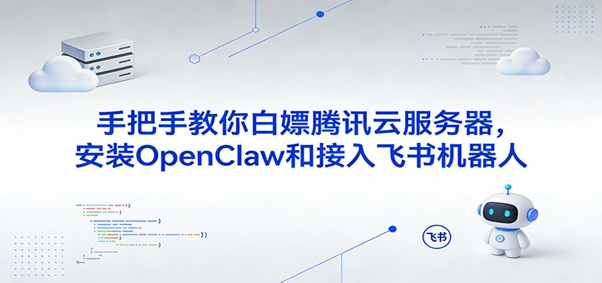 手把手教你白嫖腾讯云服务器,安装OpenClaw和接入飞书机器人-领学通