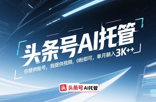 头条号AI托管，你提供账号，我提供视频，0粉即可，单月躺入3k+【揭秘】-领学通