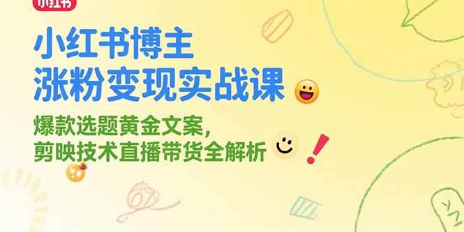 （15328期）小红书博主涨粉变现实战课，爆款选题黄金文案，剪映技术直播带货全解析-领学通