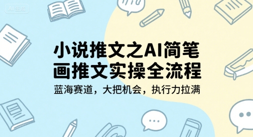小说推文之AI简笔画推文实操全流程，蓝海赛道，大把机会，执行力拉满-领学通