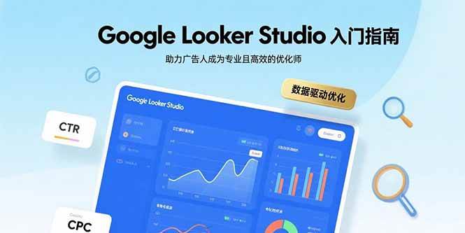（15815期）Google Looker Studio入门指南，助力广告人成为专业且高效的优化师-领学通