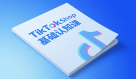 TikTok小店基础认知课，助力学员从 0 到 1 掌握 TikTok 电商运营全链路认知-领学通