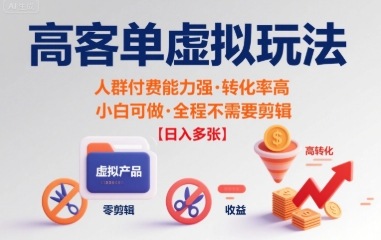 高客单虚拟玩法日入多张，人群付费能力强转化率高，小白可做 全程不需要剪辑-领学通