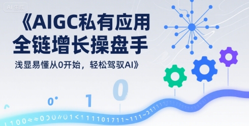 AIGC私有化应用全链增长操盘手，浅显易懂从0开始，轻松驾驭AI-领学通