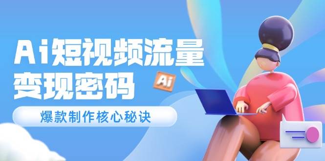 Ai短视频流量密码，爆款制作核心秘诀，120万案例深度解析-领学通